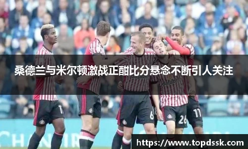 桑德兰与米尔顿激战正酣比分悬念不断引人关注