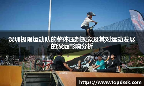 深圳极限运动队的整体压制现象及其对运动发展的深远影响分析