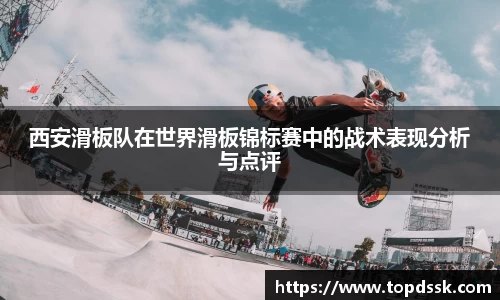 西安滑板队在世界滑板锦标赛中的战术表现分析与点评